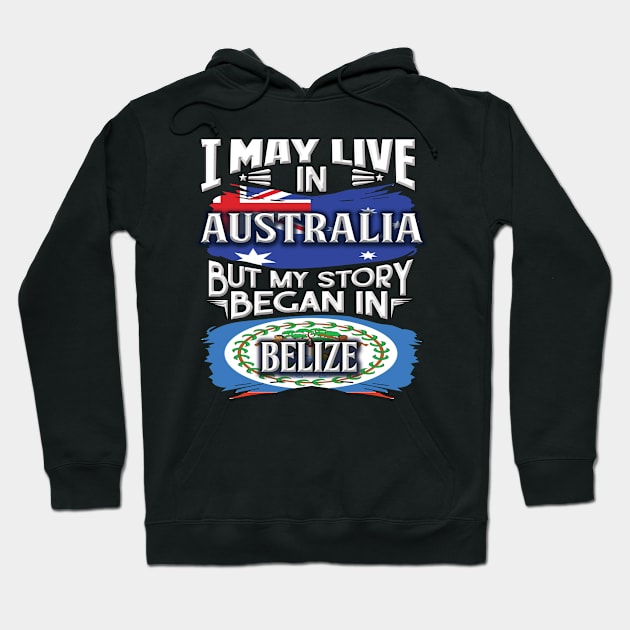 I May Live In Australia But My Story Began In Belize - Gift For Belizean With Belizean Flag Heritage Roots From Belize Hoodie by giftideas